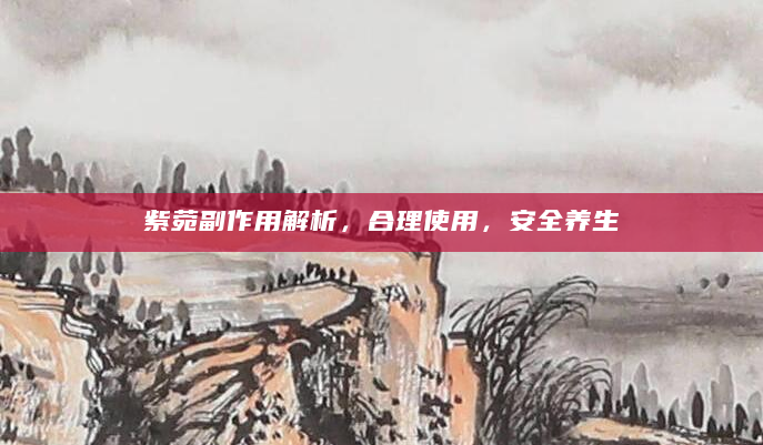 紫菀副作用解析，合理使用，安全养生