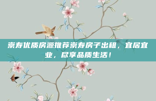 崇寿优质房源推荐崇寿房子出租，宜居宜业，尽享品质生活！