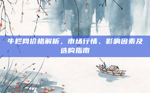 牛栏网价格解析，市场行情、影响因素及选购指南
