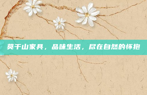 莫干山家具，品味生活，尽在自然的怀抱