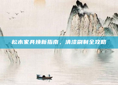 松木家具焕新指南，清漆刷制全攻略