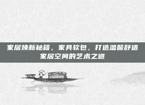 家居焕新秘籍，家具软包，打造温馨舒适家居空间的艺术之道
