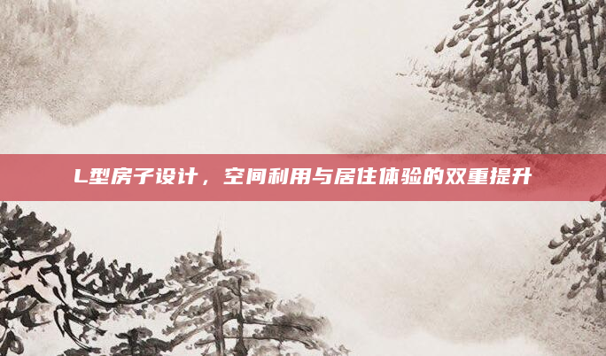 L型房子设计，空间利用与居住体验的双重提升
