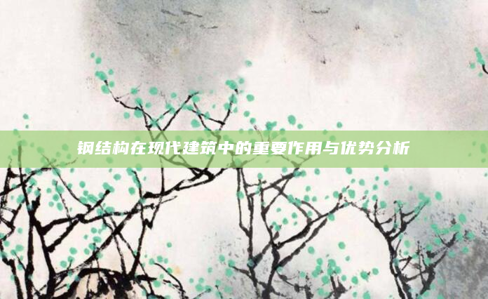 钢结构在现代建筑中的重要作用与优势分析