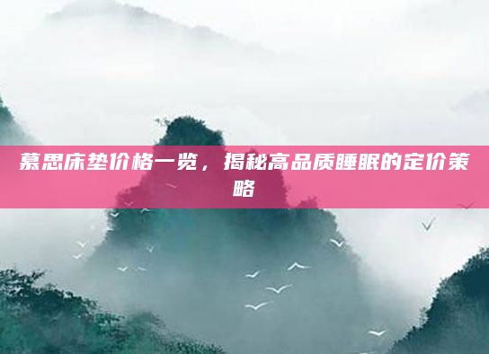慕思床垫价格一览，揭秘高品质睡眠的定价策略