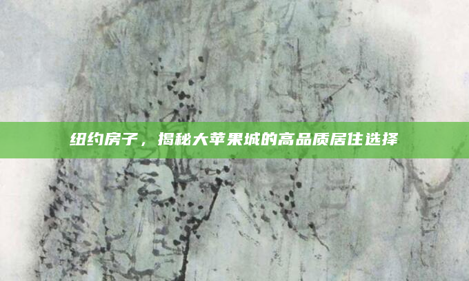 纽约房子，揭秘大苹果城的高品质居住选择
