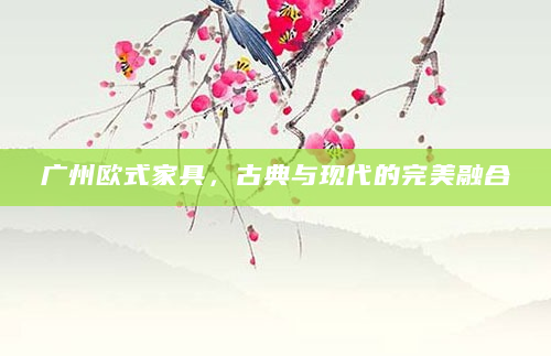 广州欧式家具，古典与现代的完美融合