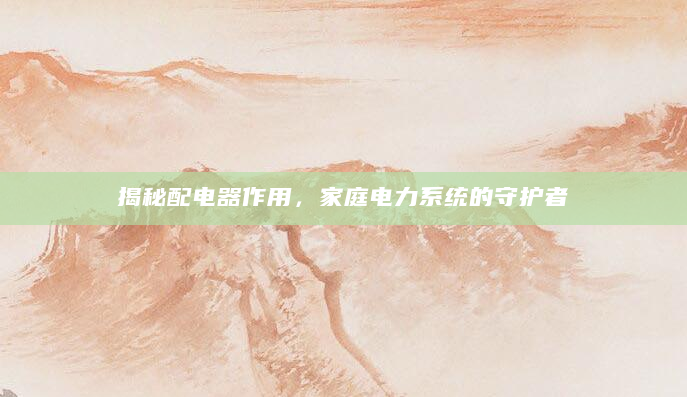 揭秘配电器作用，家庭电力系统的守护者