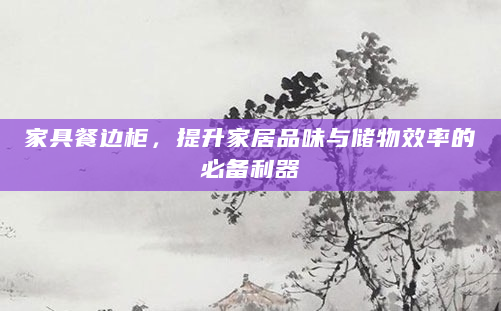家具餐边柜，提升家居品味与储物效率的必备利器