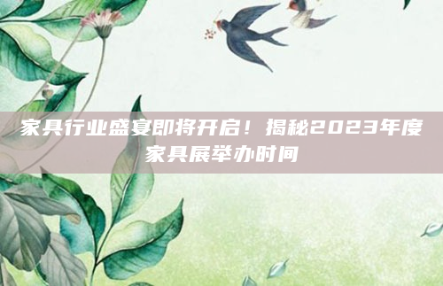 家具行业盛宴即将开启！揭秘2023年度家具展举办时间