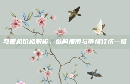 弯管机价格解析，选购指南与市场行情一览