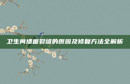 卫生间墙面裂缝的原因及修复方法全解析