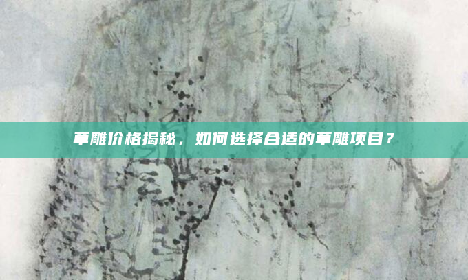 草雕价格揭秘，如何选择合适的草雕项目？