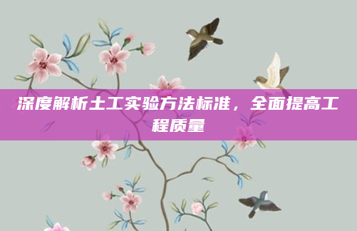 深度解析土工实验方法标准，全面提高工程质量