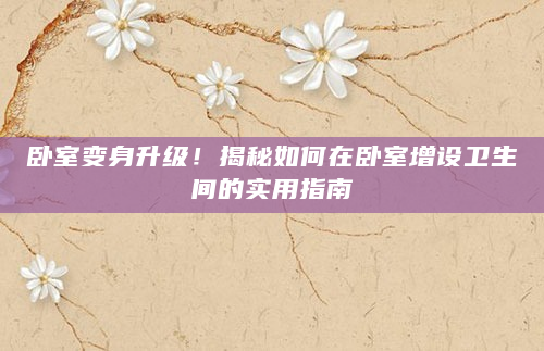卧室变身升级！揭秘如何在卧室增设卫生间的实用指南