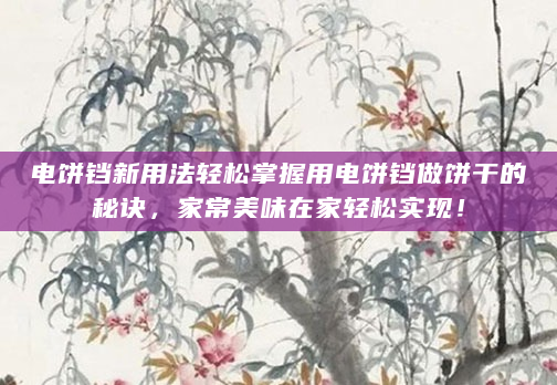 电饼铛新用法轻松掌握用电饼铛做饼干的秘诀，家常美味在家轻松实现！