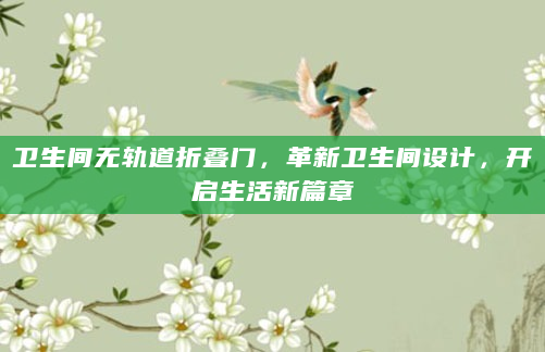 卫生间无轨道折叠门，革新卫生间设计，开启生活新篇章