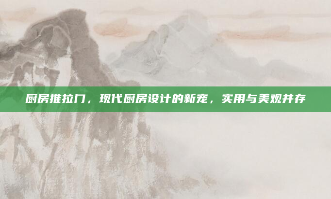 厨房推拉门，现代厨房设计的新宠，实用与美观并存