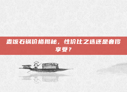 麦饭石锅价格揭秘，性价比之选还是奢侈享受？
