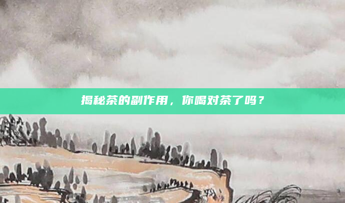 揭秘茶的副作用，你喝对茶了吗？