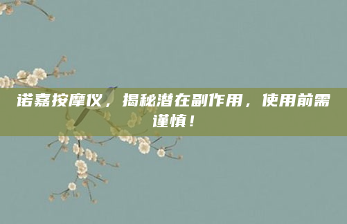 诺嘉按摩仪，揭秘潜在副作用，使用前需谨慎！