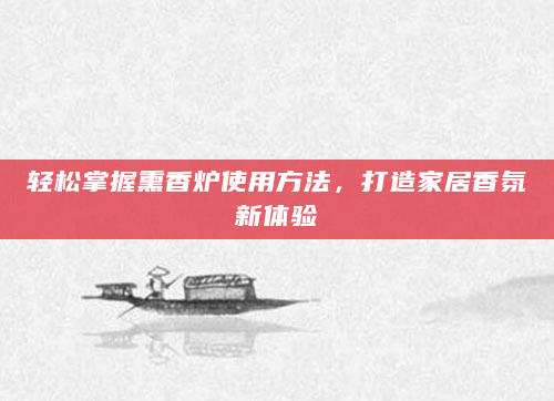 轻松掌握熏香炉使用方法，打造家居香氛新体验