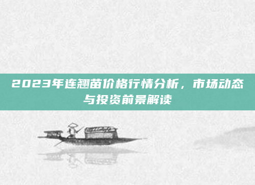 2023年连翘苗价格行情分析，市场动态与投资前景解读