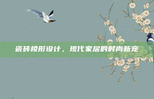 瓷砖棱形设计，现代家居的时尚新宠