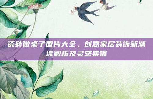 瓷砖做桌子图片大全，创意家居装饰新潮流解析及灵感集锦