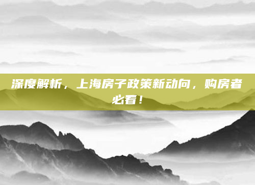 深度解析，上海房子政策新动向，购房者必看！