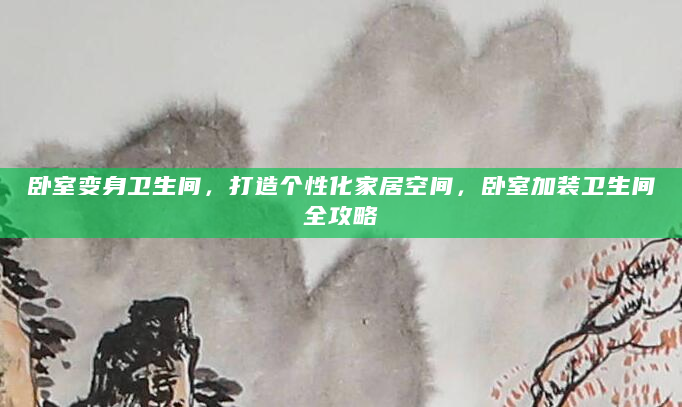 卧室变身卫生间，打造个性化家居空间，卧室加装卫生间全攻略