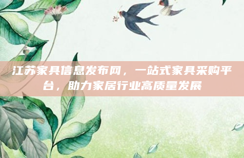 江苏家具信息发布网，一站式家具采购平台，助力家居行业高质量发展