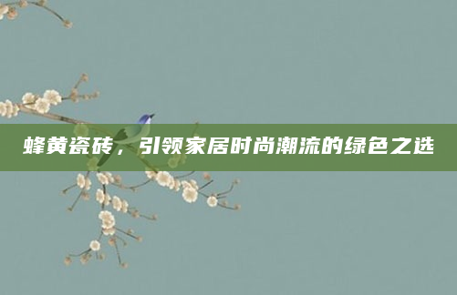 蜂黄瓷砖，引领家居时尚潮流的绿色之选