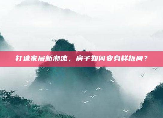 打造家居新潮流，房子如何变身样板间？