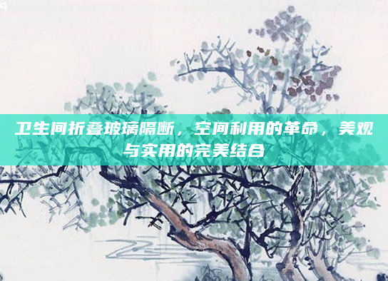 卫生间折叠玻璃隔断，空间利用的革命，美观与实用的完美结合