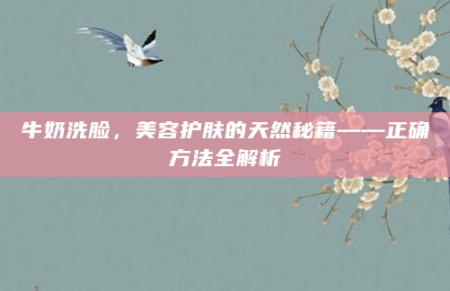牛奶洗脸，美容护肤的天然秘籍——正确方法全解析