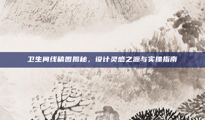 卫生间线稿图揭秘，设计灵感之源与实操指南