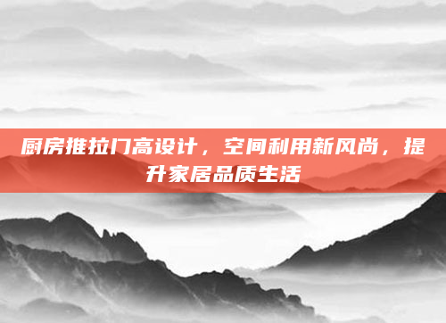 厨房推拉门高设计，空间利用新风尚，提升家居品质生活