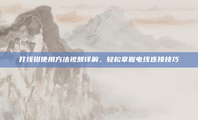 打线钳使用方法视频详解，轻松掌握电线连接技巧