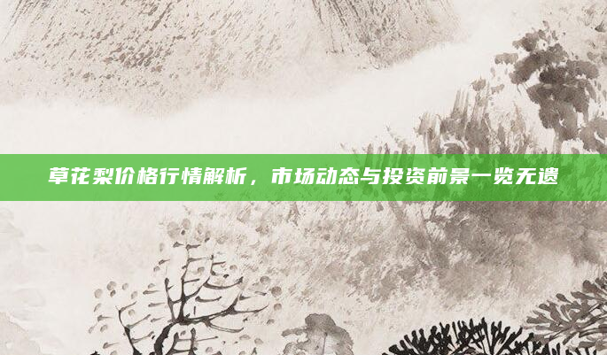 草花梨价格行情解析，市场动态与投资前景一览无遗