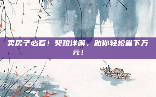 卖房子必看！契税详解，助你轻松省下万元！