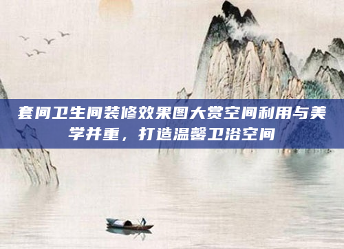 套间卫生间装修效果图大赏空间利用与美学并重，打造温馨卫浴空间