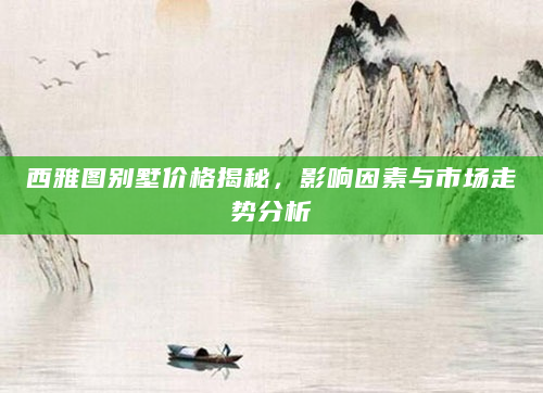 西雅图别墅价格揭秘，影响因素与市场走势分析
