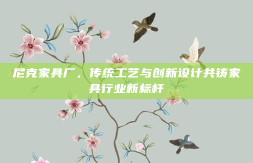 尼克家具厂，传统工艺与创新设计共铸家具行业新标杆