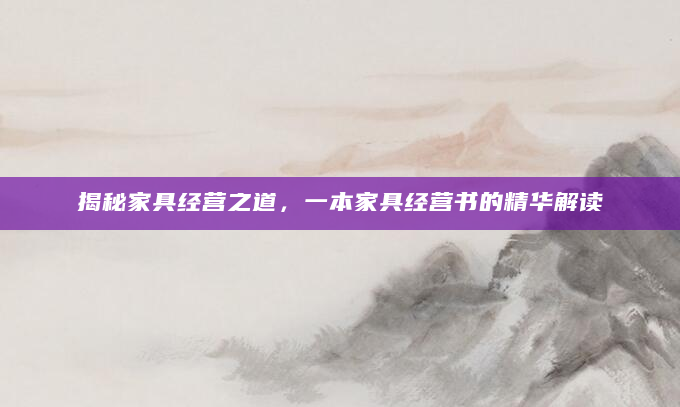 揭秘家具经营之道，一本家具经营书的精华解读