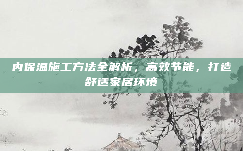 内保温施工方法全解析，高效节能，打造舒适家居环境