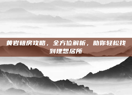 黄岩租房攻略，全方位解析，助你轻松找到理想居所