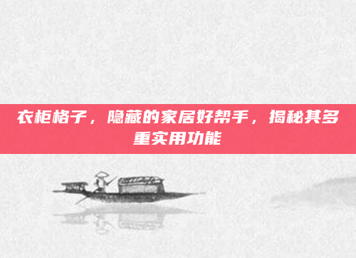 衣柜格子，隐藏的家居好帮手，揭秘其多重实用功能
