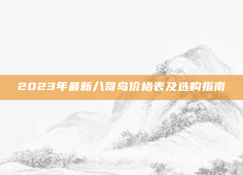2023年最新八哥鸟价格表及选购指南