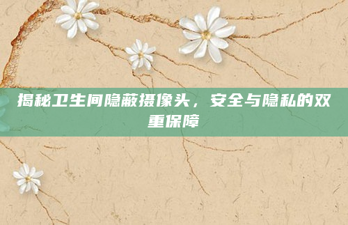 揭秘卫生间隐蔽摄像头，安全与隐私的双重保障